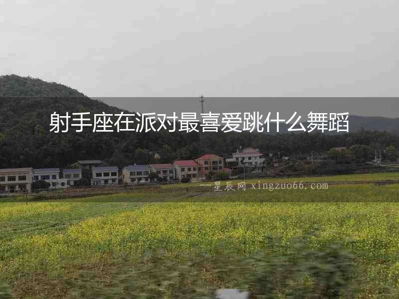射手座在派對(duì)最喜愛跳什么舞蹈