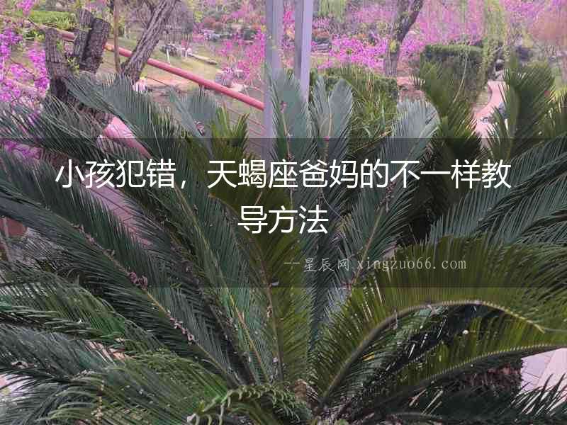 小孩犯錯(cuò)，天蝎座爸媽的不一樣教導(dǎo)方法