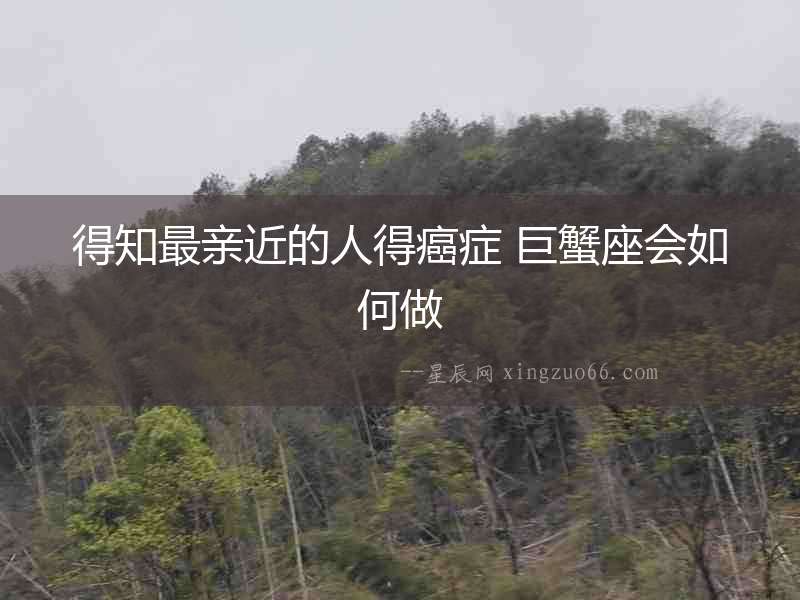 得知最親近的人得癌癥 巨蟹座會(huì)如何做