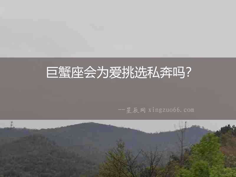 巨蟹座會(huì)為愛挑選私奔嗎？
