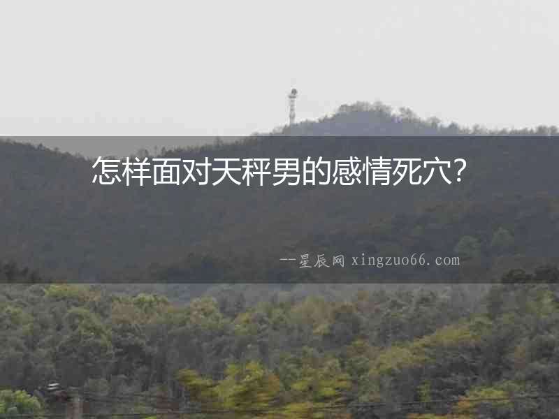 怎樣面對(duì)天秤男的感情死穴？