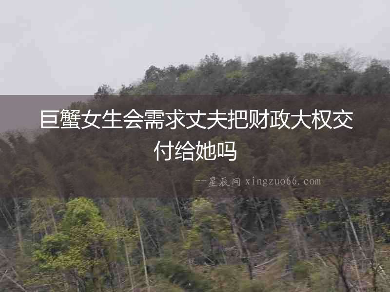 巨蟹女生會需求丈夫把財(cái)政大權(quán)交付給她嗎