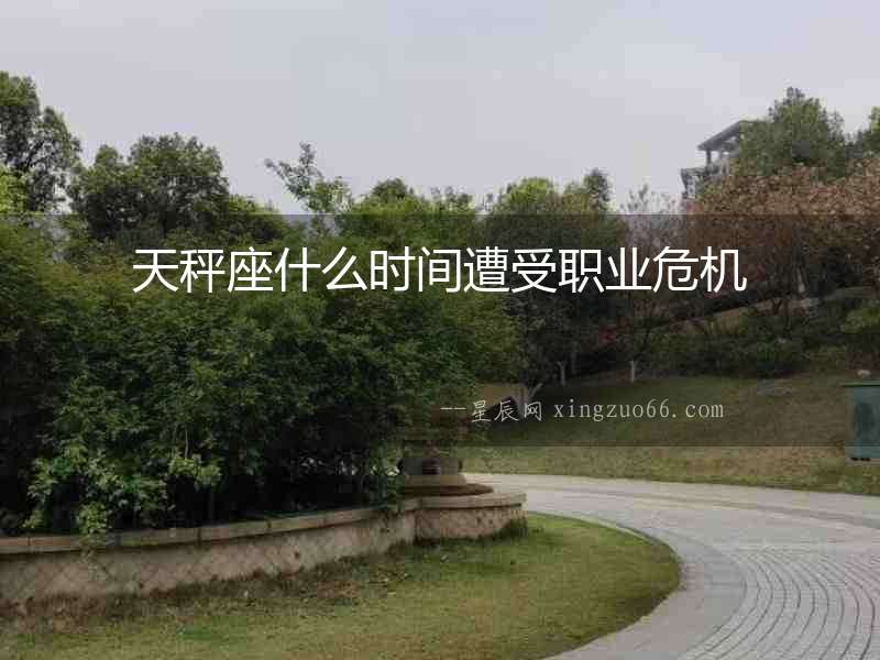天秤座什么時間遭受職業(yè)危機