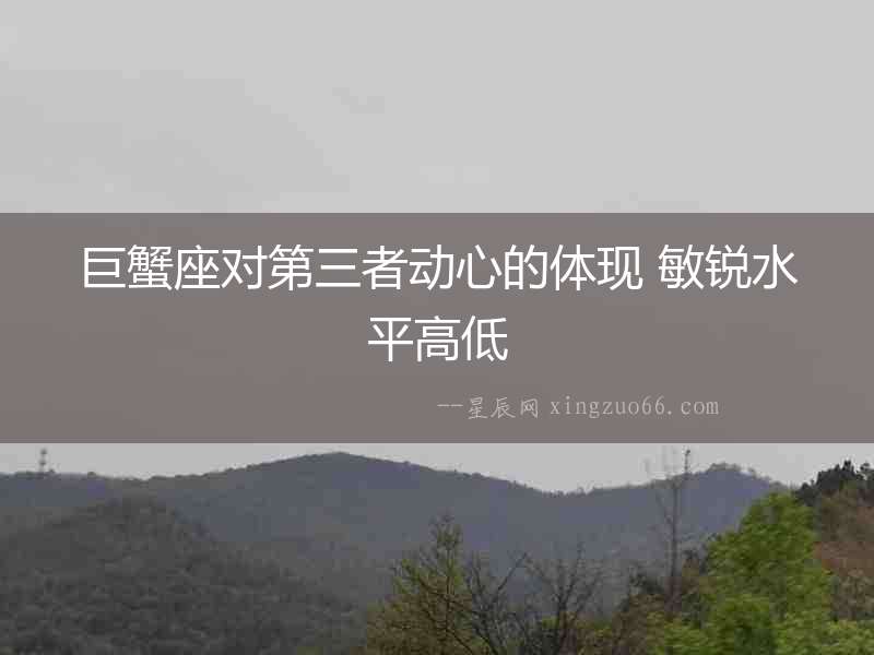巨蟹座對(duì)第三者動(dòng)心的體現(xiàn) 敏銳水平高低