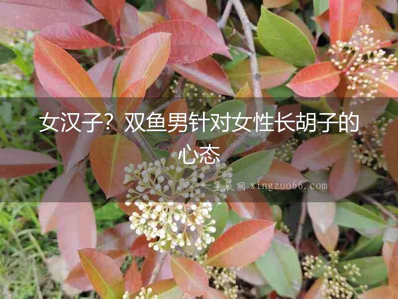 女漢子？雙魚男針對女性長胡子的心態