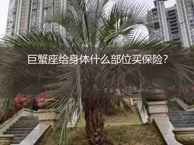 巨蟹座給身體什么部位買(mǎi)保險(xiǎn)？