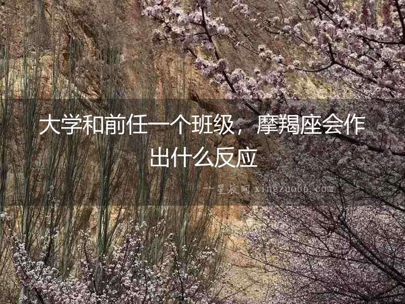 大學和前任一個班級，摩羯座會作出什么反應