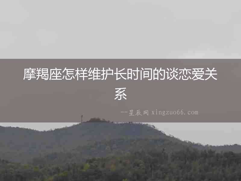 摩羯座怎樣維護(hù)長時(shí)間的談戀愛關(guān)系
