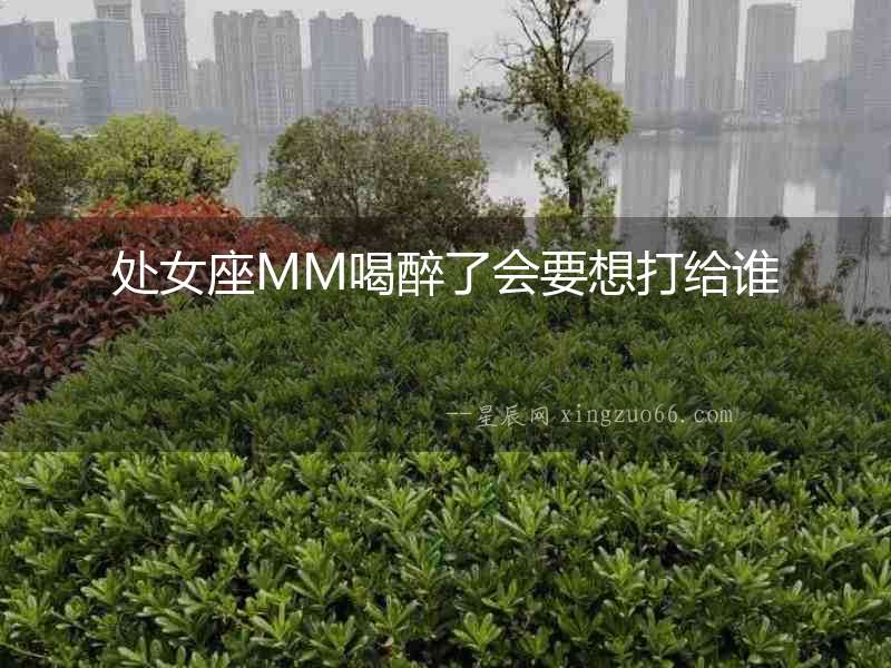處女座MM喝醉了會(huì)要想打給誰
