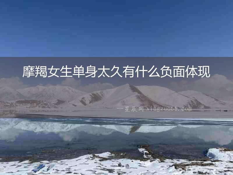 摩羯女生單身太久有什么負(fù)面體現(xiàn)