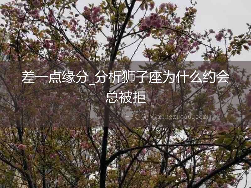 差一點(diǎn)緣分_分析獅子座為什么約會(huì)總被拒