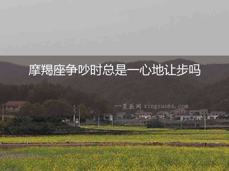 摩羯座爭吵時總是一心地讓步嗎