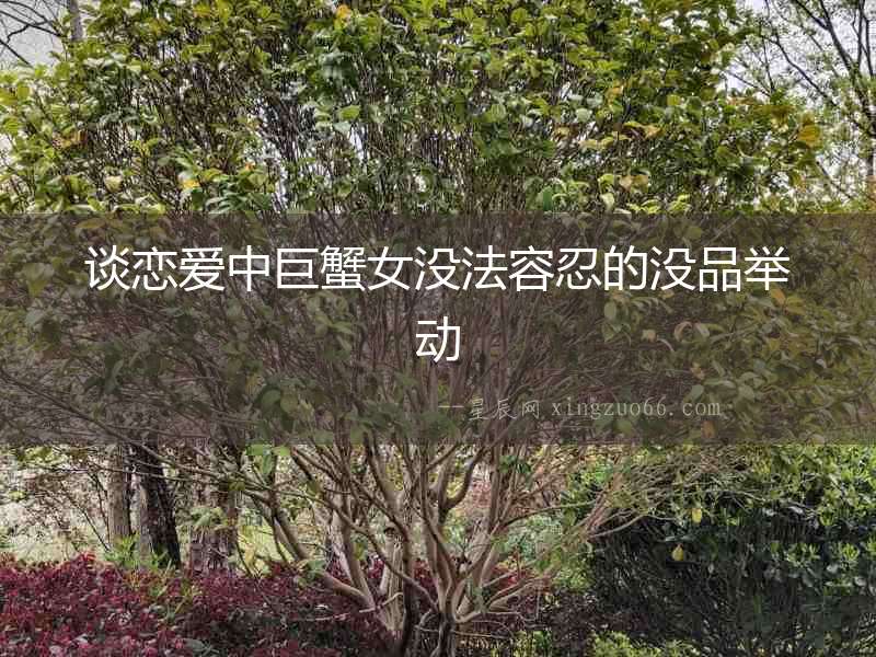 談戀愛中巨蟹女沒法容忍的沒品舉動(dòng)