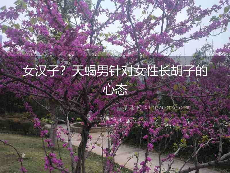 女漢子？天蝎男針對女性長胡子的心態