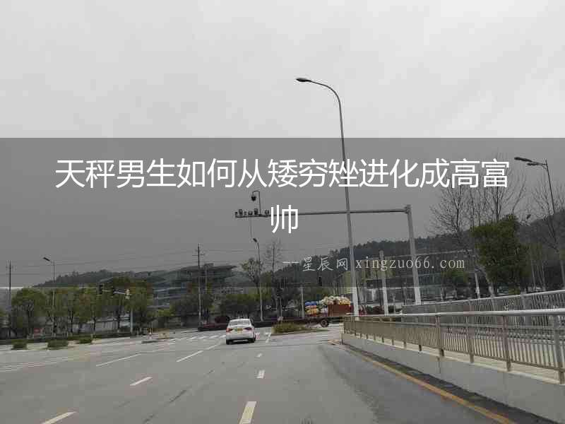 天秤男生如何從矮窮矬進(jìn)化成高富帥