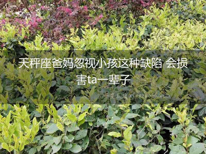 天秤座爸媽忽視小孩這種缺陷 會(huì)損害ta一輩子