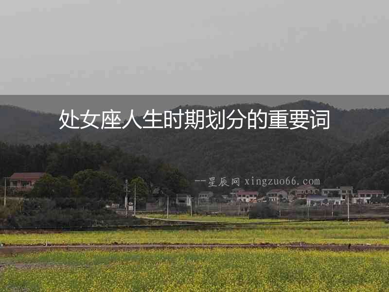 處女座人生時(shí)期劃分的重要詞