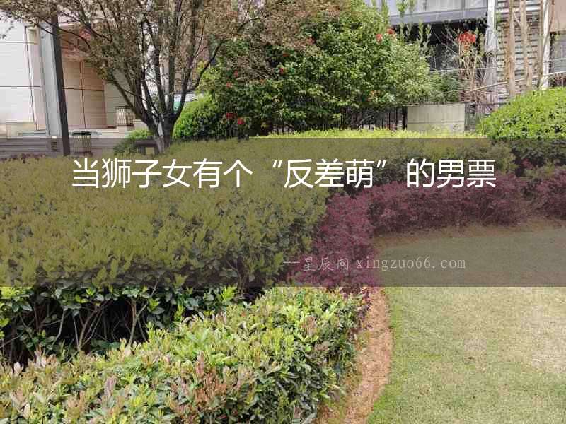 當(dāng)獅子女有個“反差萌”的男票