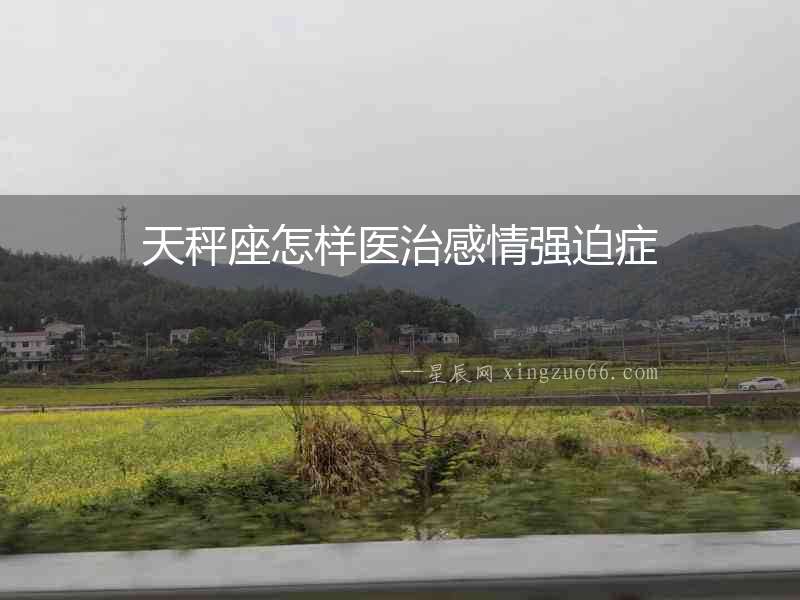 天秤座怎樣醫治感情強迫癥