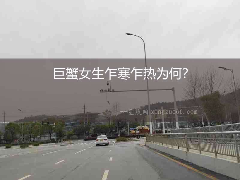 巨蟹女生乍寒乍熱為何？
