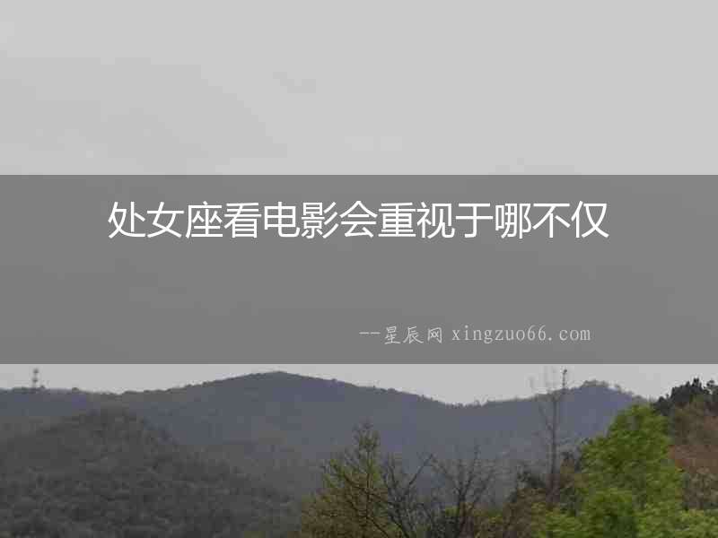 處女座看電影會(huì)重視于哪不僅