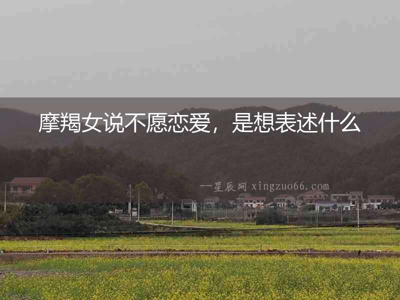 摩羯女說不愿戀愛，是想表述什么