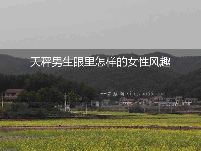 天秤男生眼里怎樣的女性風趣