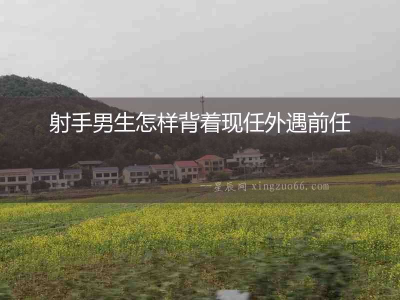 射手男生怎樣背著現任外遇前任