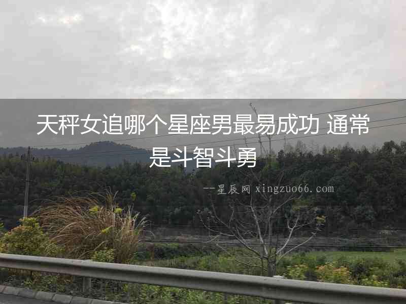 天秤女追哪個星座男最易成功 通常是斗智斗勇
