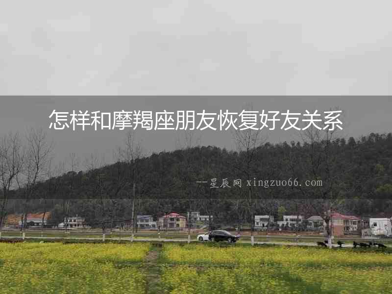 怎樣和摩羯座朋友恢復(fù)好友關(guān)系