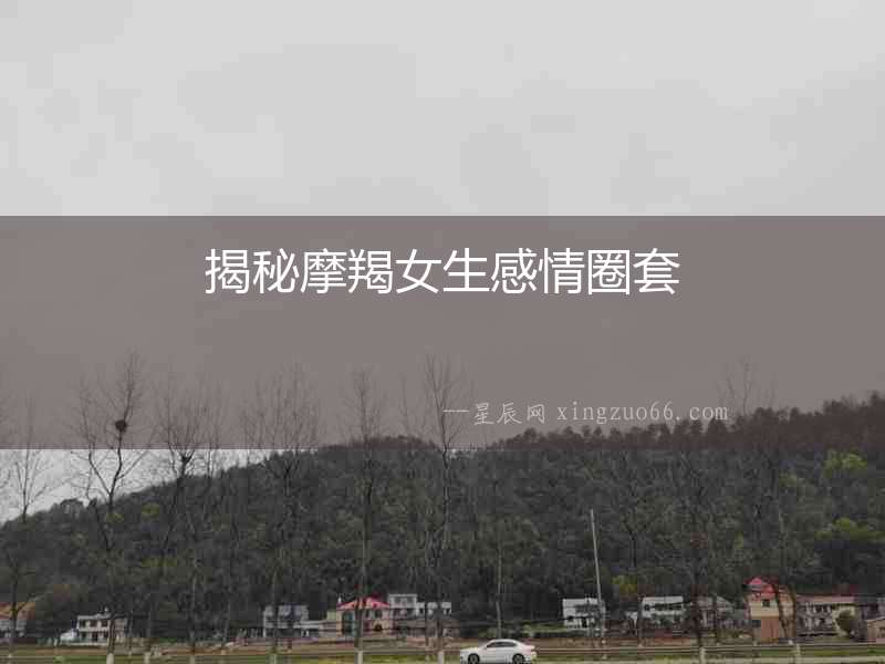 揭秘摩羯女生感情圈套