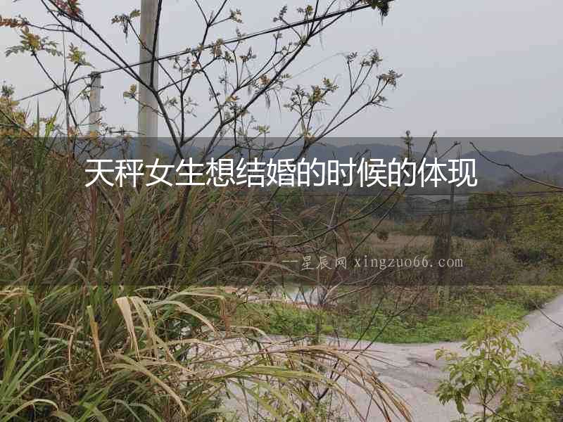 天秤女生想結(jié)婚的時候的體現(xiàn)