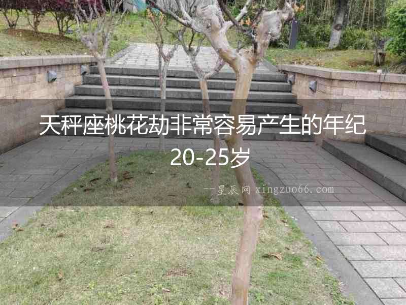 天秤座桃花劫非常容易產生的年紀  20-25歲