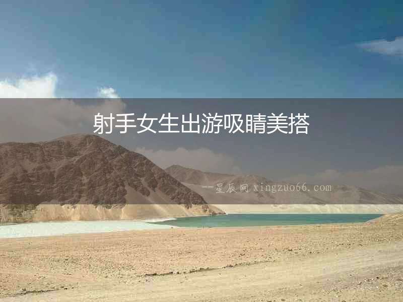 射手女生出游吸睛美搭