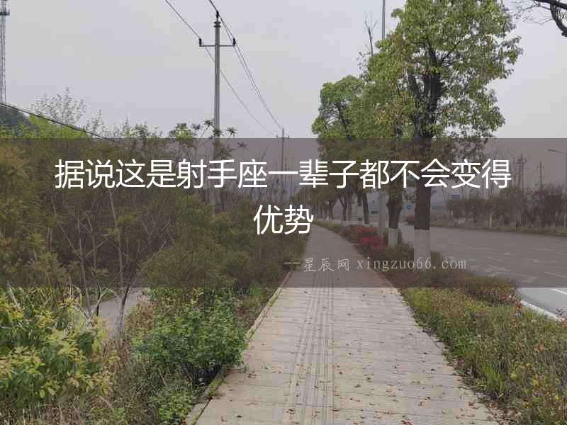 據(jù)說這是射手座一輩子都不會變得優(yōu)勢
