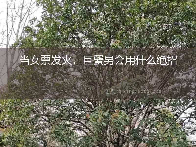 當(dāng)女票發(fā)火，巨蟹男會用什么絕招