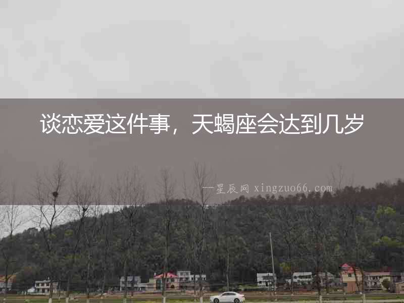 談戀愛這件事，天蝎座會達(dá)到幾歲