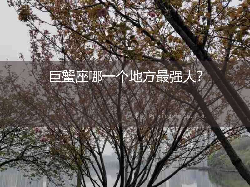 巨蟹座哪一個(gè)地方最強(qiáng)大？
