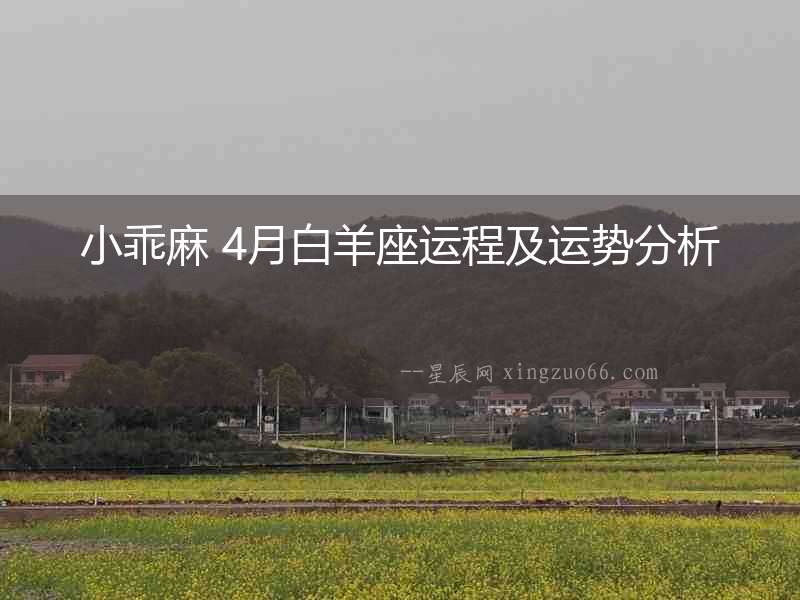 小乖麻 4月白羊座運(yùn)程及運(yùn)勢分析