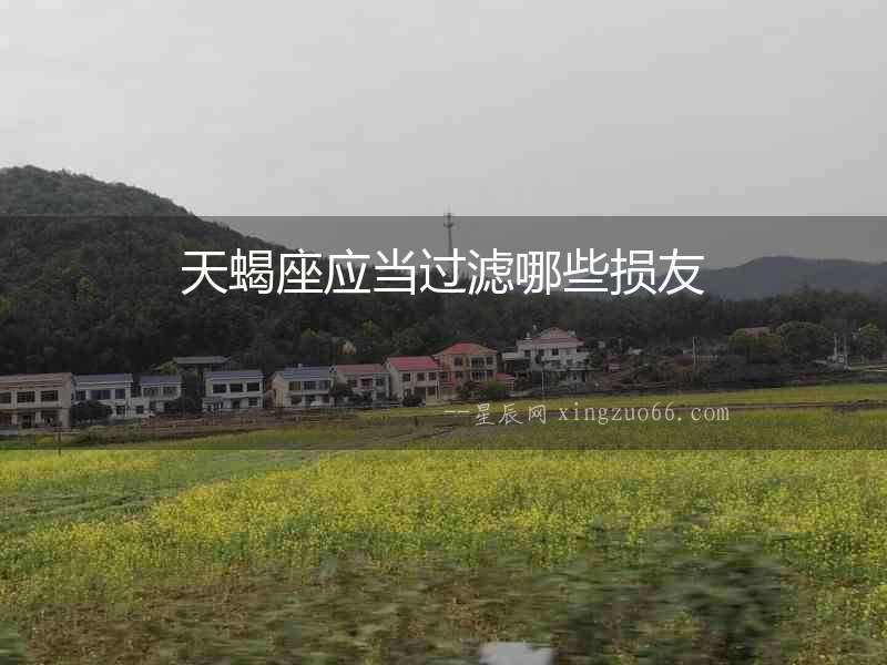 天蝎座應(yīng)當(dāng)過濾哪些損友