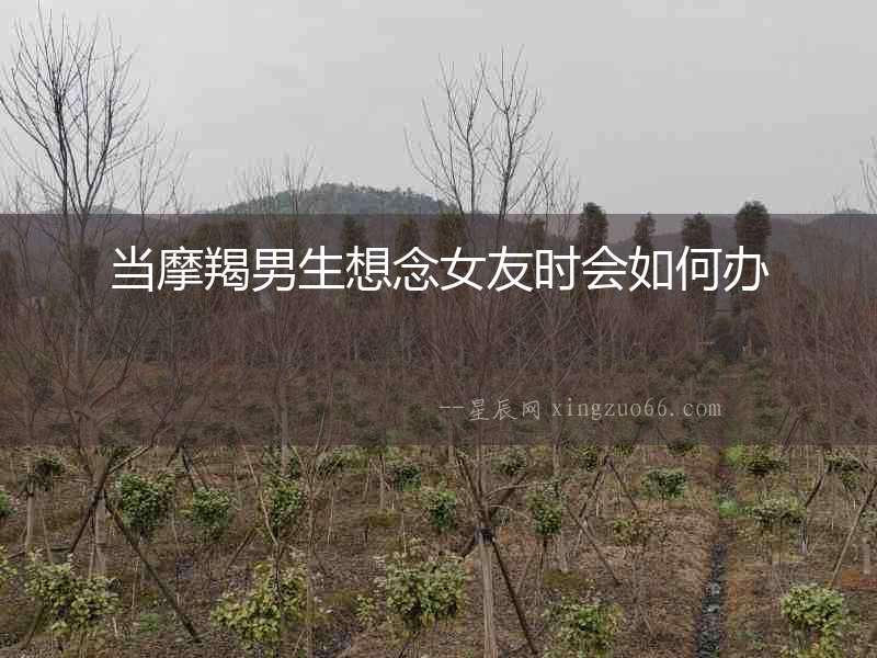 當摩羯男生想念女友時會如何辦