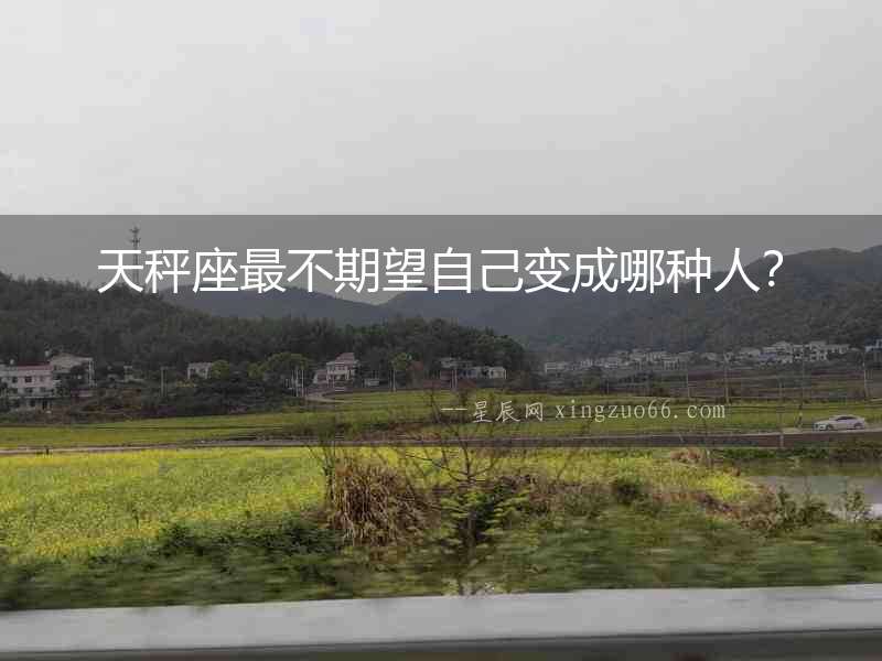 天秤座最不期望自己變成哪種人？