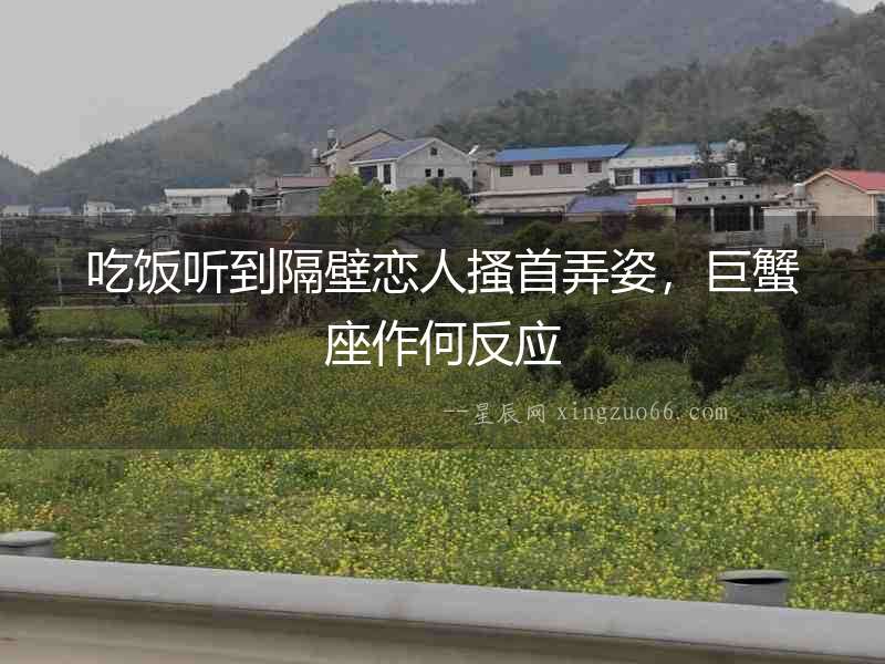 吃飯聽到隔壁戀人搔首弄姿，巨蟹座作何反應