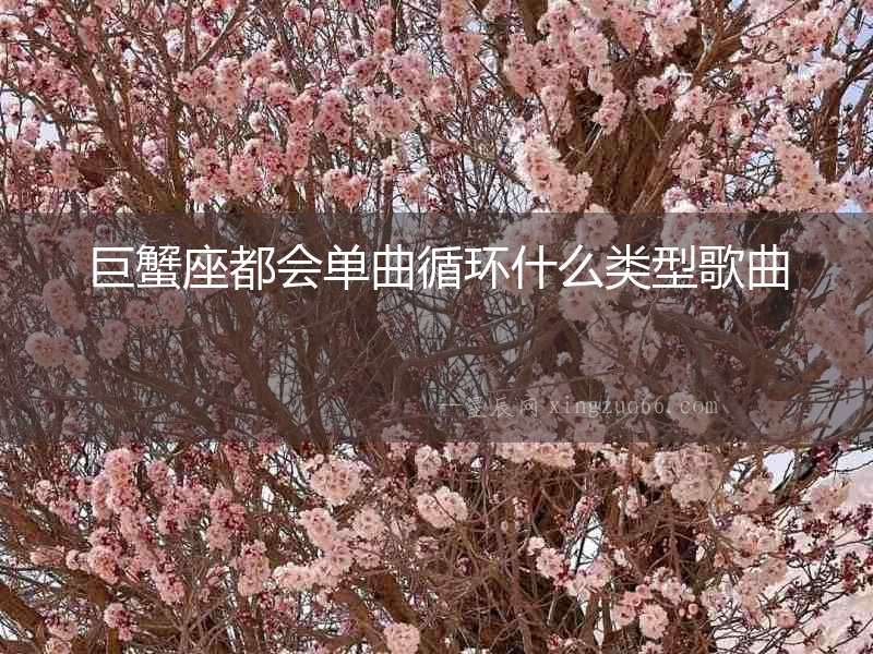 巨蟹座都會單曲循環什么類型歌曲