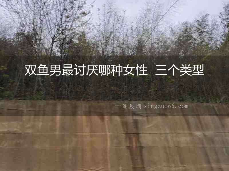 雙魚男最討厭哪種女性  三個(gè)類型