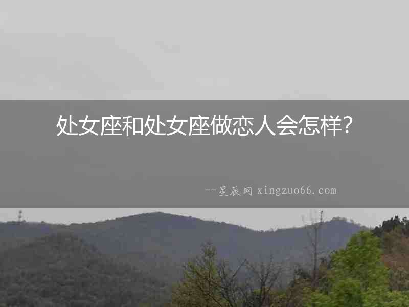 處女座和處女座做戀人會(huì)怎樣？