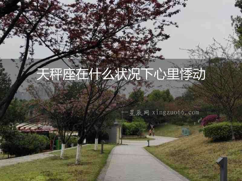 天秤座在什么狀況下心里悸動