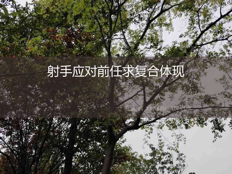 射手應(yīng)對(duì)前任求復(fù)合體現(xiàn)