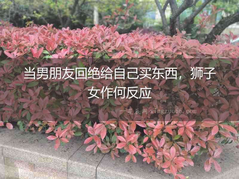 當(dāng)男朋友回絕給自己買東西，獅子女作何反應(yīng)