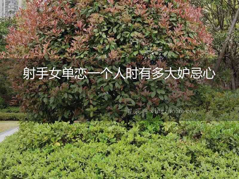 射手女單戀一個(gè)人時(shí)有多大妒忌心